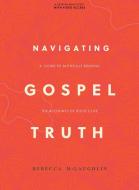 Navigating Gospel Truth - Bible Study Book with Video Access: A Guide to Faithfully Reading the Accounts of Jesus's Life di Rebecca McLaughlin edito da LIFEWAY CHURCH RESOURCES