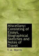 Miscellany: Consisting of Essays, Biographical Sketches and Notes of Travel di T. A. Morris edito da BiblioLife