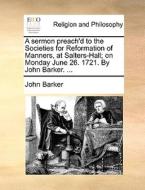 A Sermon Preach'd To The Societies For Reformation Of Manners, At Salters-hall; On Monday June 26. 1721. By John Barker. ... di John Barker edito da Gale Ecco, Print Editions