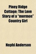 Piney Ridge Cottage; The Love Story Of A "mormon" Country Girl di Nephi Anderson edito da General Books Llc