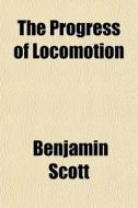 The Progress Of Locomotion di Benjamin Scott edito da General Books