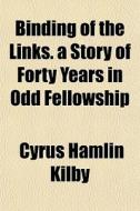 Binding Of The Links. A Story Of Forty Y di Cyrus Hamlin Kilby edito da General Books
