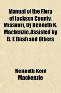 Manual Of The Flora Of Jackson County, M di Kenneth Kent MacKenzie edito da General Books