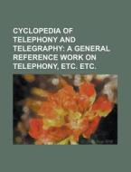 Cyclopedia Of Telephony And Telegraphy; A General Reference Work On Telephony, Etc. Etc. di Anonymous edito da General Books Llc