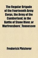 The Regular Brigade Of The Fourteenth Ar di Frederick Phisterer edito da General Books