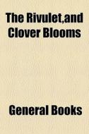 The Rivulet,and Clover Blooms edito da General Books Llc
