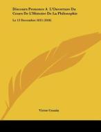 Discours Prononce A L'Ouverture Du Cours de L'Histoire de La Philosophie: Le 13 Decembre 1815 (1816) di Victor Cousin edito da Kessinger Publishing