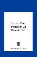 Extracts from Profession of Masonic Faith di Melville Rosyn Grant edito da Kessinger Publishing