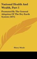 National Health and Wealth, Part 1: Promoted by the General Adoption of the Dry Earth System (1875) di Henry Moule edito da Kessinger Publishing
