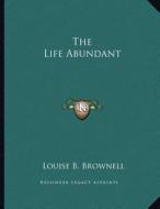 The Life Abundant di Louise B. Brownell edito da Kessinger Publishing