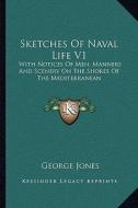 Sketches of Naval Life V1: With Notices of Men, Manners and Scenery on the Shores of the Mediterranean di George Jones edito da Kessinger Publishing