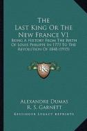 The Last King or the New France V1 the Last King or the New France V1: Being a History from the Birth of Louis Philippe in 1773 to Being a History fro di Alexandre Dumas edito da Kessinger Publishing