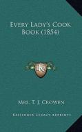 Every Lady's Cook Book (1854) di Mrs T. J. Crowen edito da Kessinger Publishing