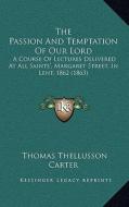 The Passion and Temptation of Our Lord: A Course of Lectures Delivered at All Saints', Margaret Street, in Lent, 1862 (1863) di Thomas Thellusson Carter edito da Kessinger Publishing