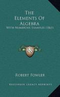 The Elements of Algebra: With Numerous Examples (1861) di Robert Fowler edito da Kessinger Publishing