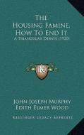 The Housing Famine, How to End It: A Triangular Debate (1920) di John Joseph Murphy, Edith Elmer Wood, Frederick L. Ackerman edito da Kessinger Publishing
