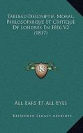 Tableau Descriptif, Moral, Philosophique Et Critique de Londres En 1816 V2 (1817) di All Ears Et All Eyes edito da Kessinger Publishing