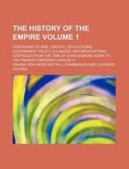 The History of the Empire; Containing Its Rise, Growth, Revolutions, Government, Policy, Alliances, and Negotiations, Continued from the Time of Charl di Johann Von Heiss edito da Rarebooksclub.com