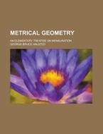 Metrical Geometry; An Elementary Treatise on Mensuration di George Bruce Halsted edito da Rarebooksclub.com