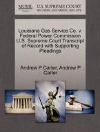 Louisiana Gas Service Co V. Federal Power Commission U.s. Supreme Court Transcript Of Record With Supporting Pleadings di Andrew P Carter edito da Gale Ecco, U.s. Supreme Court Records