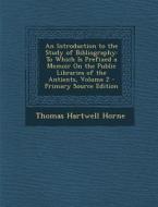 An  Introduction to the Study of Bibliography: To Which Is Prefixed a Memoir on the Public Libraries of the Antients, Volume 2 - Primary Source Editio di Thomas Hartwell Horne edito da Nabu Press