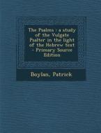 The Psalms: A Study of the Vulgate Psalter in the Light of the Hebrew Text di Patrick Boylan edito da Nabu Press