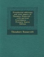Presidential Addresses and State Papers of Theodore Roosevelt ... with Portrait Frontispiece .. di Theodore Roosevelt edito da Nabu Press