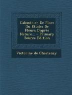 Calendrier de Flore Ou Etudes de Fleurs D'Apres Nature... di Victorine De Chastenay edito da Nabu Press