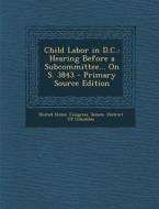 Child Labor in D.C.: Hearing Before a Subcommittee... on S. 3843 - Primary Source Edition edito da Nabu Press