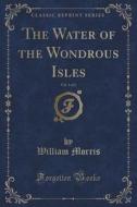 The Water Of The Wondrous Isles, Vol. 1 Of 2 (classic Reprint) di William Morris edito da Forgotten Books