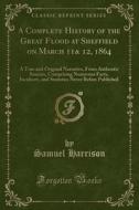 A Complete History Of The Great Flood At Sheffield On March 11& 12, 1864 di Samuel Harrison edito da Forgotten Books
