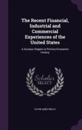 The Recent Financial, Industrial And Commercial Experiences Of The United States di David Ames Wells edito da Palala Press