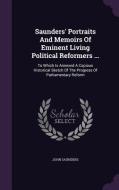 Saunders' Portraits And Memoirs Of Eminent Living Political Reformers ... di Professor John Saunders edito da Palala Press