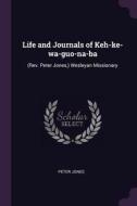 Life and Journals of Keh-Ke-Wa-Guo-Na-Ba: (rev. Peter Jones, ) Wesleyan Missionary di Peter Jones edito da CHIZINE PUBN