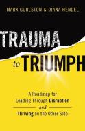Trauma to Triumph: A Roadmap for Leading Through Disruption (and Thriving on the Other Side) di Mark Goulston, Diana Hendel edito da HARPERCOLLINS LEADERSHIP