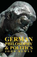 German Philosophy and Politics di John Dewey edito da Kingman Press
