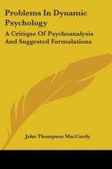Problems In Dynamic Psychology: A Critique Of Psychoanalysis And Suggested Formulations di John Thompson MacCurdy edito da Kessinger Publishing, Llc