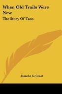 When Old Trails Were New: The Story of Taos di Blanche C. Grant edito da Kessinger Publishing