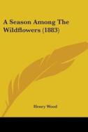 A Season Among the Wildflowers (1883) di Henry Wood edito da Kessinger Publishing