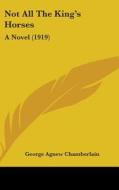 Not All the King's Horses: A Novel (1919) di George Agnew Chamberlain edito da Kessinger Publishing