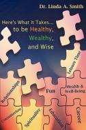 Here's What It Takes...to Be Healthy, Wealthy, And Wise di Linda A. Smith edito da Authorhouse