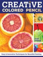 Creative Colored Pencil: Easy and Innovative Techniques for Beautiful Painting di Gary Greene edito da NORTHLIGHT