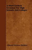A Short German Grammar for High Schools and Colleges di Edward Stevens Sheldon edito da READ BOOKS