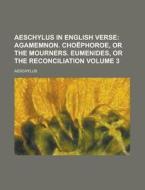 Aeschylus in English Verse Volume 3; Agamemnon. Cho Phoroe, or the Mourners. Eumenides, or the Reconciliation di Aeschylus edito da Rarebooksclub.com
