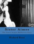 Sister Aimee: The Aimee Semple McPherson Story di Richard a. Rossi Jr edito da Createspace