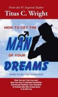 How to Get the Man of Your Dreams di Titus C. Wright edito da Trafford Publishing
