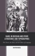 Babel in Russian and Other Literatures and Topographies: The Tower, the State, and the Chaos of Language di Martin Meisel edito da LEXINGTON BOOKS