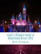 Trip31's Ultimate Guide to Disneyland Resort 2014: Spring / Summer Edition di Will McAdam edito da Createspace