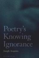 Poetry's Knowing Ignorance di Professor Joseph Acquisto edito da Bloomsbury Publishing Plc