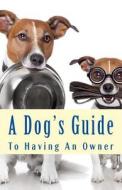 A Dog's Guide to Having an Owner di Nate Roberts, Bowman Hallagan edito da Createspace